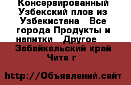 Консервированный Узбекский плов из Узбекистана - Все города Продукты и напитки » Другое   . Забайкальский край,Чита г.
